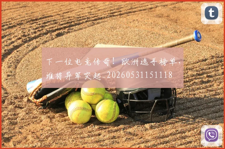 下一位电竞传奇！欧洲选手榜单，谁将异军突起_20260531151118