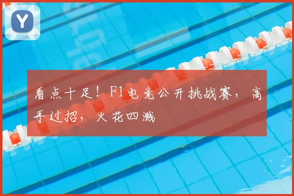 看点十足！F1电竞公开挑战赛，高手过招，火花四溅