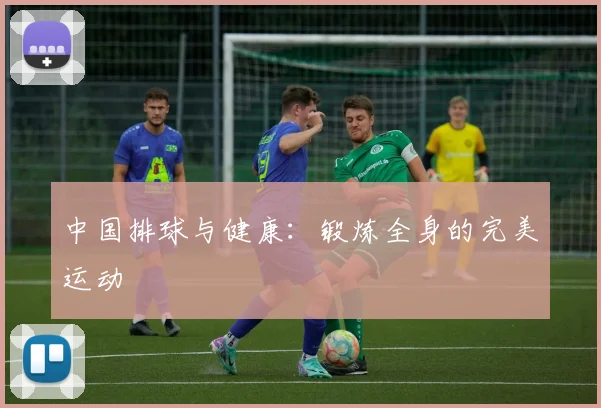 中国排球与健康:锻炼全身的完美运动