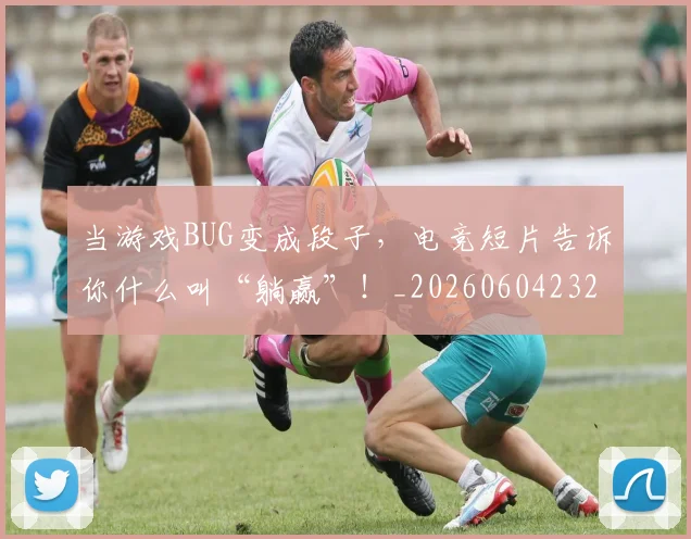 当游戏BUG变成段子，电竞短片告诉你什么叫“躺赢”！_20260604232843_20260707152531