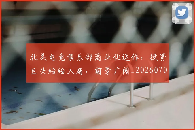 北美电竞俱乐部商业化运作,投资巨头纷纷入局,前景广阔_20260704174214
