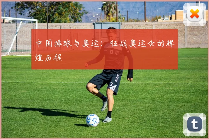 中国排球与奥运:征战奥运会的辉煌历程