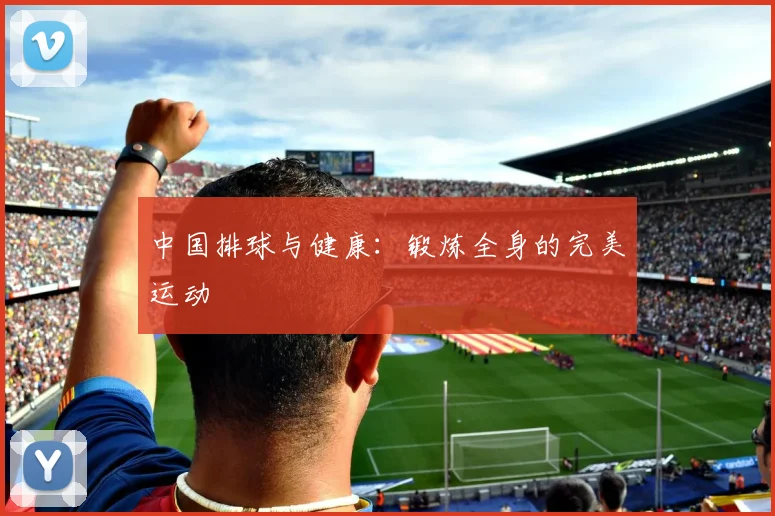 中国排球与健康：锻炼全身的完美运动