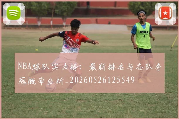 NBA球队实力榜：最新排名与各队夺冠概率分析_20260526125549