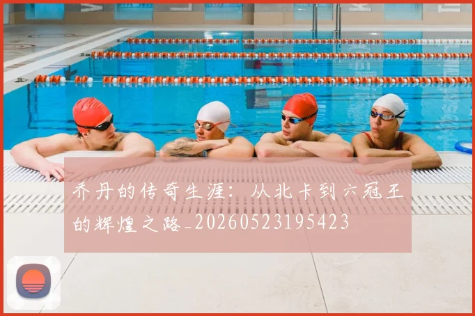 乔丹的传奇生涯:从北卡到六冠王的辉煌之路_20260523195423