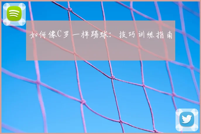 如何像C罗一样踢球:技巧训练指南