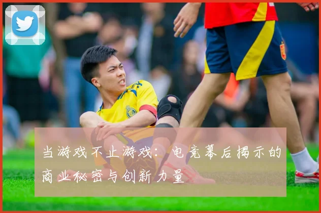 当游戏不止游戏:电竞幕后揭示的商业秘密与创新力量