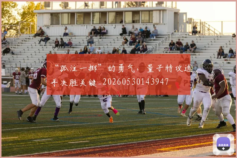“孤注一掷”的勇气，量子特攻选手决胜关键_20260530143947