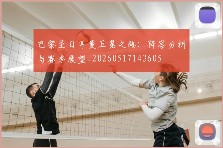 巴黎圣日耳曼卫冕之路:阵容分析与赛季展望_20260517143605