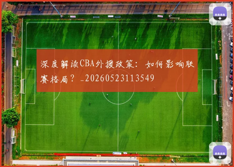深度解读CBA外援政策:如何影响联赛格局?_20260523113549