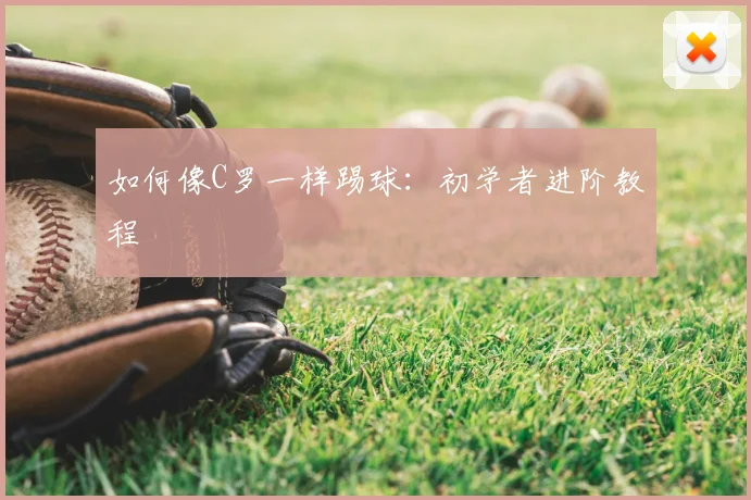 如何像C罗一样踢球:初学者进阶教程