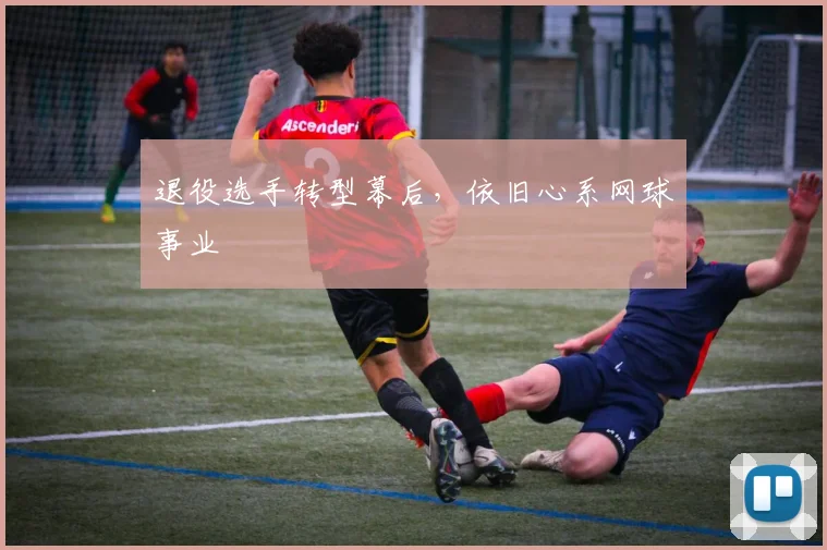 退役选手转型幕后，依旧心系网球事业