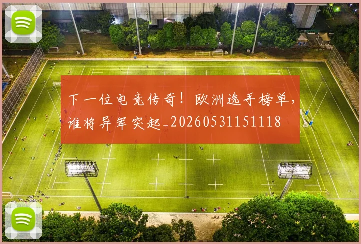 下一位电竞传奇!欧洲选手榜单,谁将异军突起_20260531151118