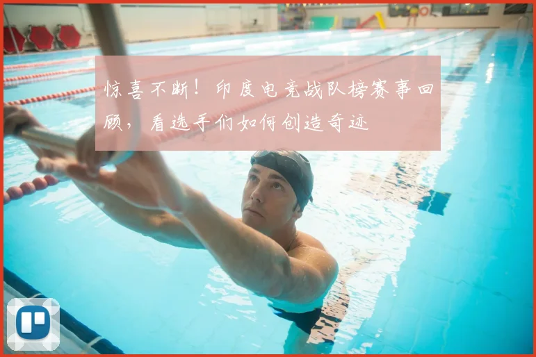 惊喜不断！印度电竞战队榜赛事回顾，看选手们如何创造奇迹