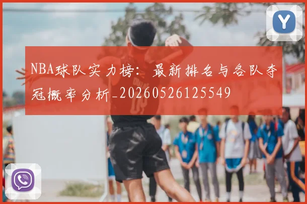 NBA球队实力榜：最新排名与各队夺冠概率分析_20260526125549