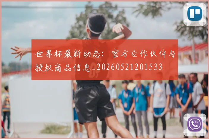 世界杯最新动态:官方合作伙伴与授权商品信息_20260521201533